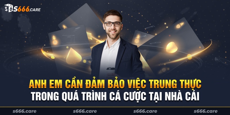 Anh em cần đảm bảo việc trung thực trong quá trình cá cược tại nhà cái