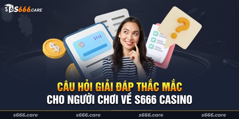 Câu hỏi giải đáp thắc mắc cho người chơi về S666 Casino