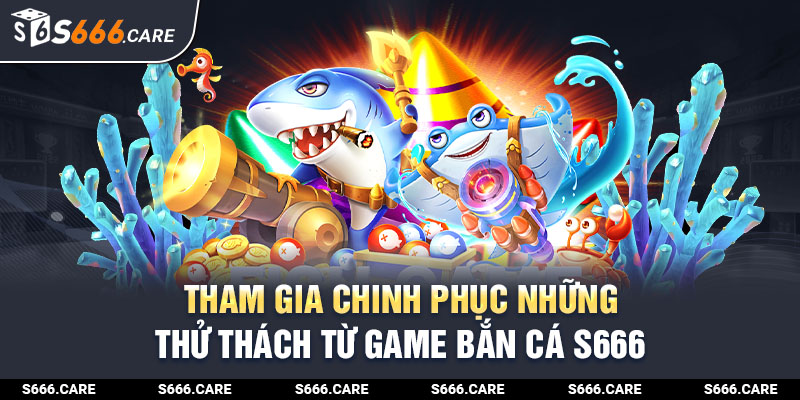 Tham gia chinh phục những thử thách từ game bắn cá S666