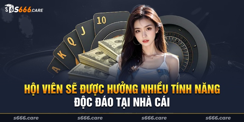 Hội viên sẽ được hưởng nhiều tính năng độc đáo tại nhà cái 