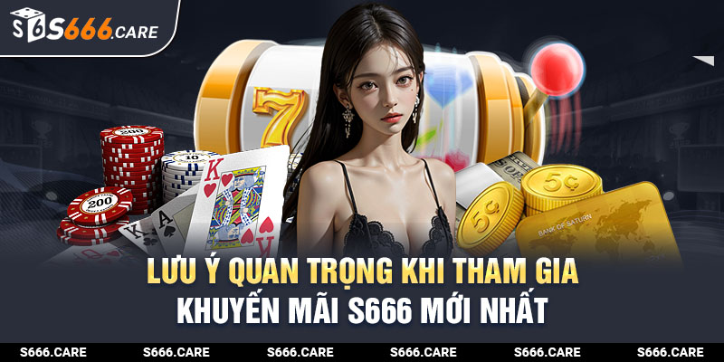 Lưu ý quan trọng khi tham gia khuyến mãi S666 mới nhất