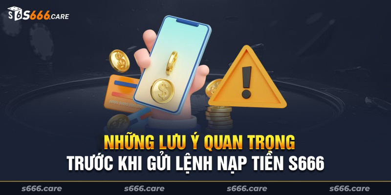 Những lưu ý quan trọng trước khi gửi lệnh nạp tiền s666