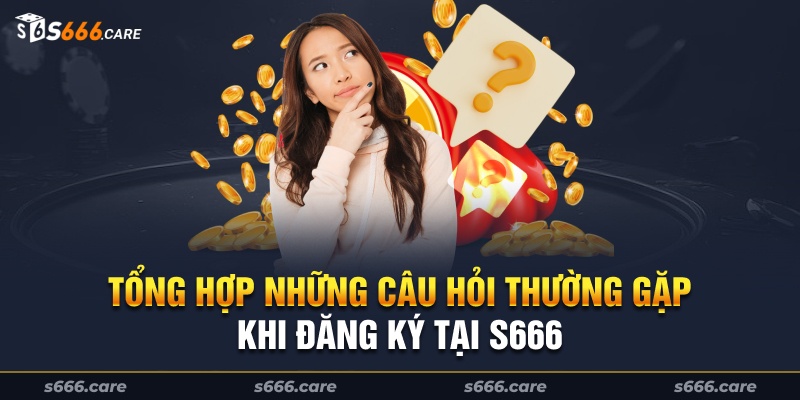 Tổng hợp những câu hỏi thường gặp khi đăng ký tại s666